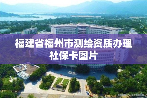 福建省福州市测绘资质办理社保卡图片