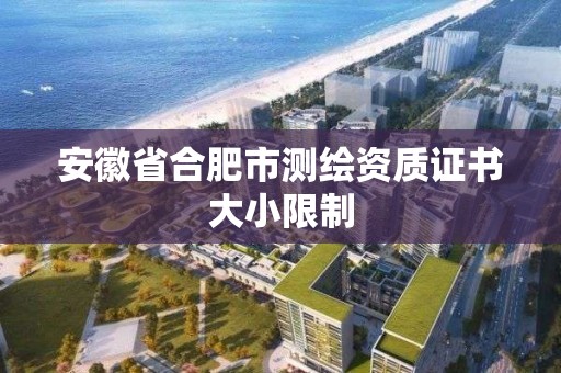 安徽省合肥市测绘资质证书大小限制