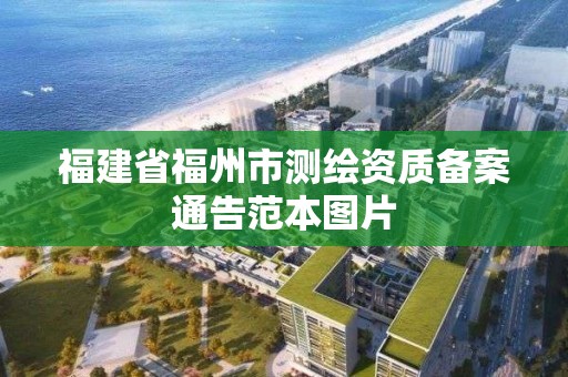 福建省福州市测绘资质备案通告范本图片