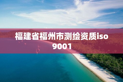 福建省福州市测绘资质iso9001