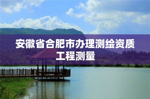 安徽省合肥市办理测绘资质工程测量