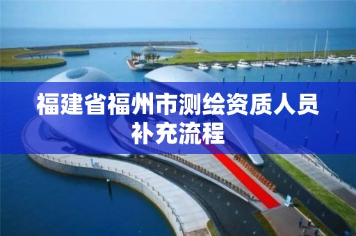 福建省福州市测绘资质人员补充流程