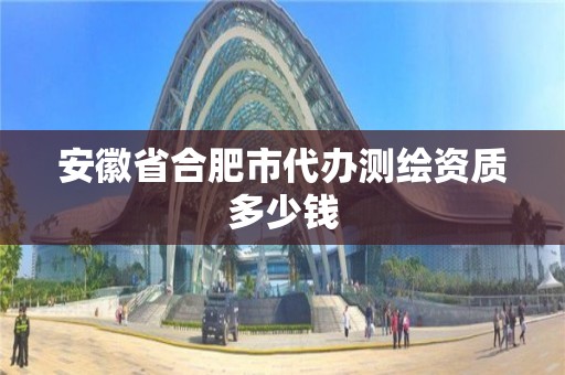 安徽省合肥市代办测绘资质多少钱