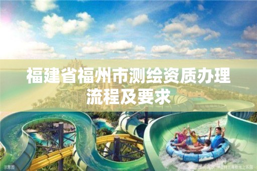 福建省福州市测绘资质办理流程及要求