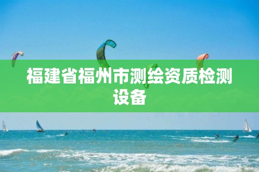 福建省福州市测绘资质检测设备