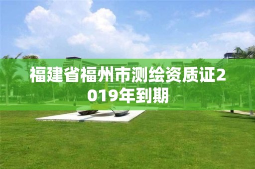 福建省福州市测绘资质证2019年到期