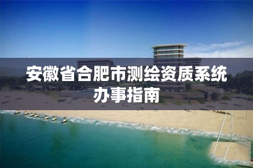 安徽省合肥市测绘资质系统办事指南