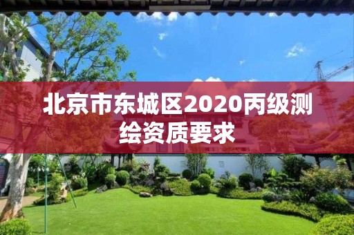 北京市东城区2020丙级测绘资质要求