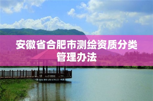 安徽省合肥市测绘资质分类管理办法