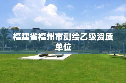 福建省福州市测绘乙级资质单位