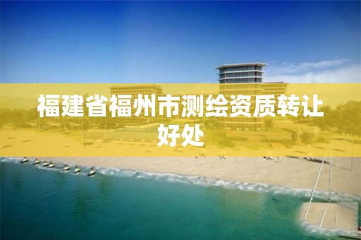 福建省福州市测绘资质转让好处