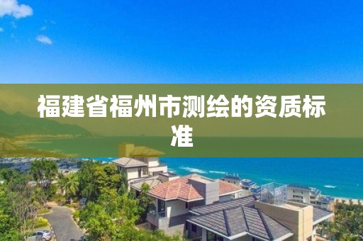 福建省福州市测绘的资质标准