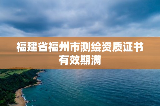 福建省福州市测绘资质证书有效期满