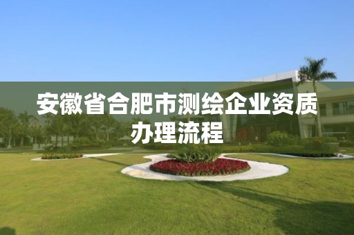 安徽省合肥市测绘企业资质办理流程