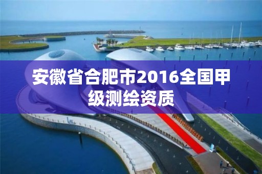 安徽省合肥市2016全国甲级测绘资质