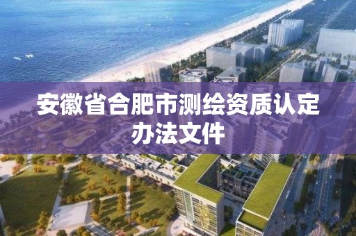 安徽省合肥市测绘资质认定办法文件