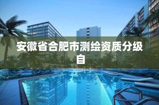 安徽省合肥市测绘资质分级自