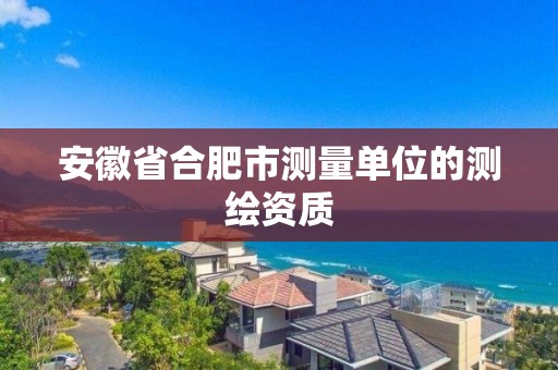 安徽省合肥市测量单位的测绘资质