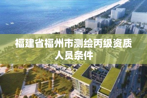 福建省福州市测绘丙级资质人员条件