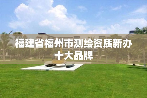 福建省福州市测绘资质新办十大品牌