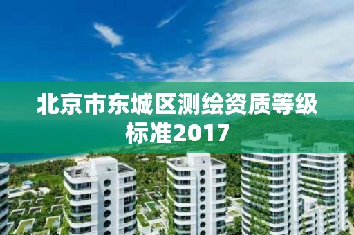 北京市东城区测绘资质等级标准2017