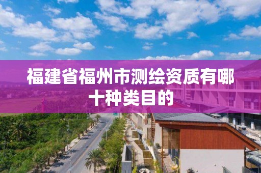 福建省福州市测绘资质有哪十种类目的