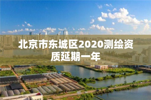 北京市东城区2020测绘资质延期一年