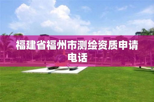 福建省福州市测绘资质申请电话