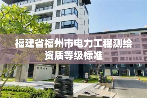 福建省福州市电力工程测绘资质等级标准