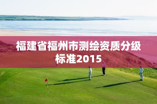 福建省福州市测绘资质分级标准2015