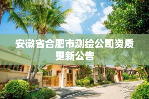 安徽省合肥市测绘公司资质更新公告