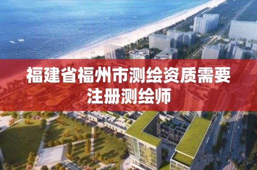 福建省福州市测绘资质需要注册测绘师