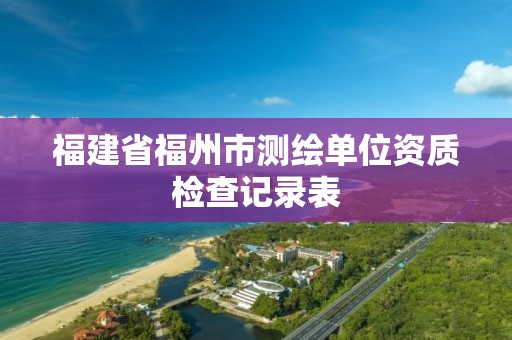 福建省福州市测绘单位资质检查记录表