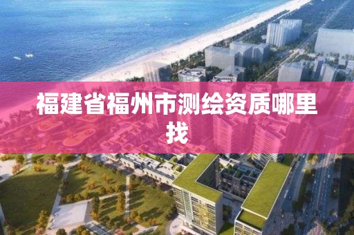 福建省福州市测绘资质哪里找