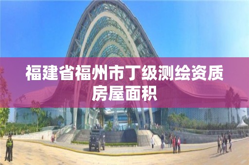 福建省福州市丁级测绘资质房屋面积