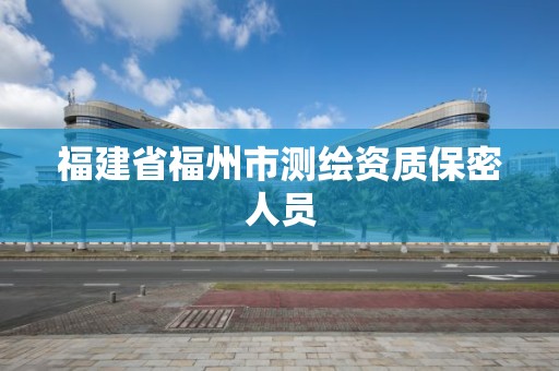 福建省福州市测绘资质保密人员