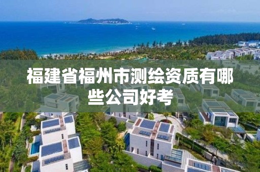 福建省福州市测绘资质有哪些公司好考