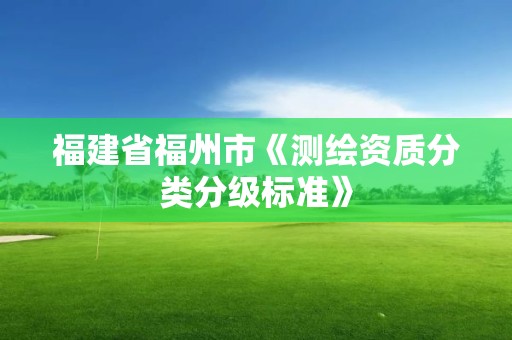 福建省福州市《测绘资质分类分级标准》