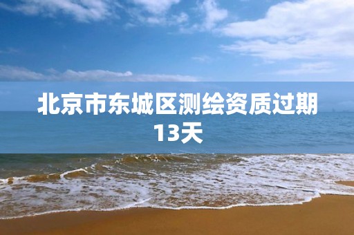 北京市东城区测绘资质过期13天