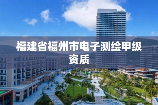 福建省福州市电子测绘甲级资质