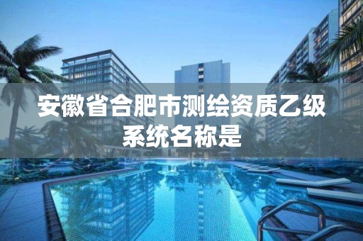 安徽省合肥市测绘资质乙级系统名称是