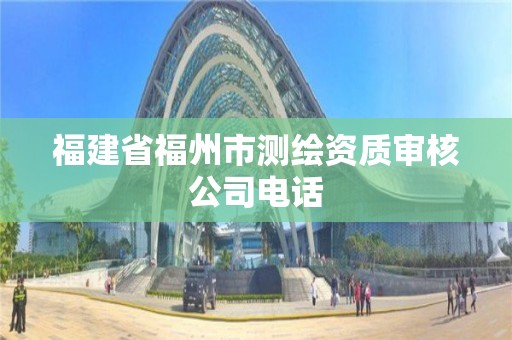 福建省福州市测绘资质审核公司电话