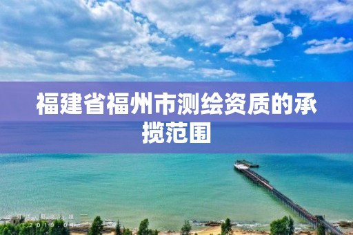 福建省福州市测绘资质的承揽范围