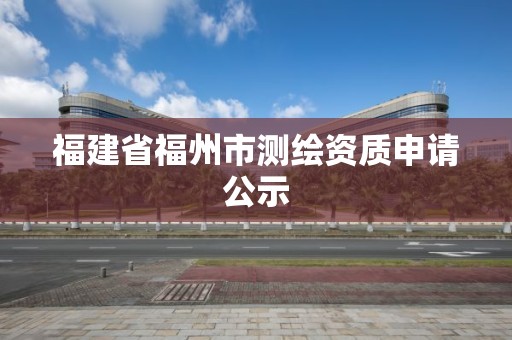 福建省福州市测绘资质申请公示