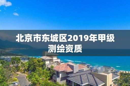 北京市东城区2019年甲级测绘资质