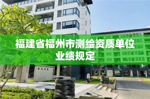 福建省福州市测绘资质单位业绩规定