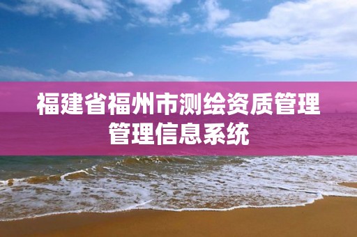 福建省福州市测绘资质管理管理信息系统