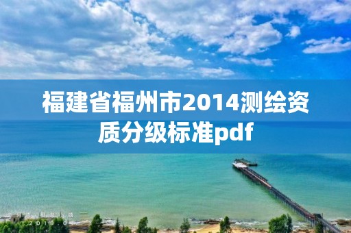 福建省福州市2014测绘资质分级标准pdf