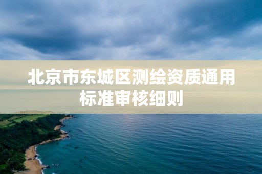 北京市东城区测绘资质通用标准审核细则