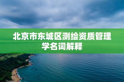 北京市东城区测绘资质管理学名词解释